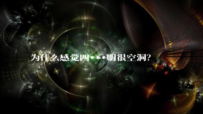 为什么感觉四***明很空洞？
