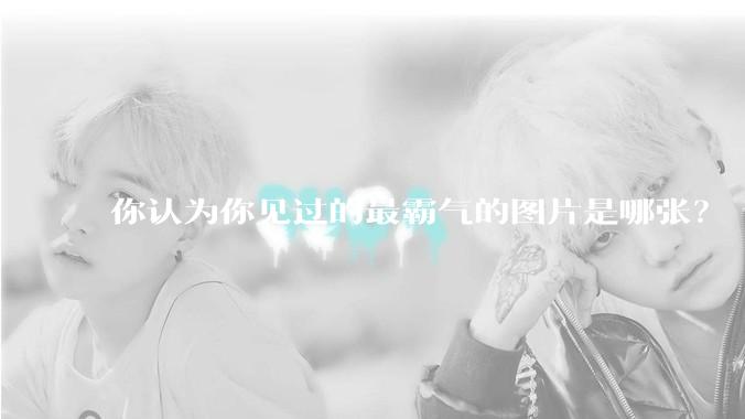 你认为你见过的最霸气的图片是哪张？