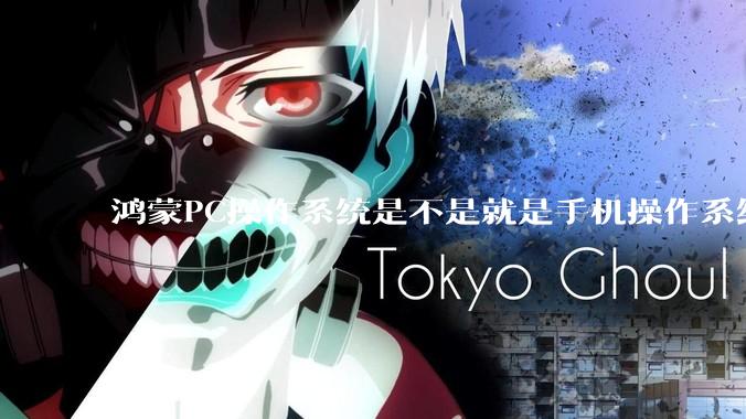 鸿蒙PC操作系统是不是就是手机操作系统？