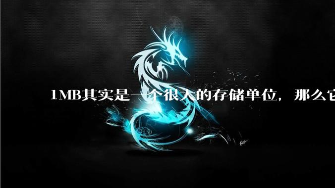 1MB其实是一个很大的存储单位，那么它的存储容量究竟有多大？