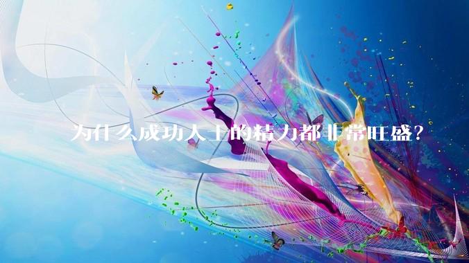 为什么成功人士的精力都非常旺盛？